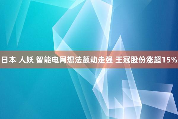 日本 人妖 智能电网想法颤动走强 王冠股份涨超15%