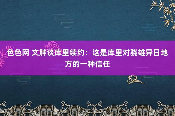 色色网 文胖谈库里续约：这是库里对骁雄异日地方的一种信任