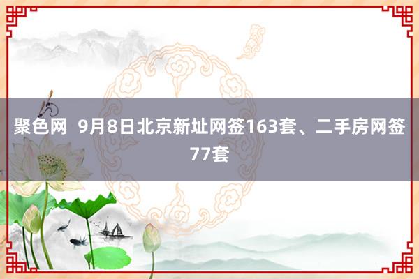 聚色网  9月8日北京新址网签163套、二手房网签77套