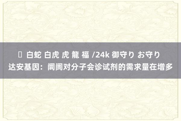 ✨白蛇 白虎 虎 龍 福 /24k 御守り お守り 达安基因：阛阓对分子会诊试剂的需求量在增多