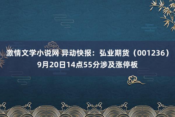 激情文学小说网 异动快报：弘业期货（001236）9月20日14点55分涉及涨停板