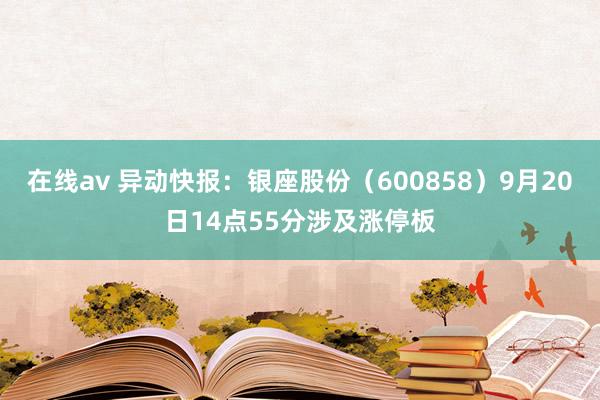 在线av 异动快报：银座股份（600858）9月20日14点55分涉及涨停板