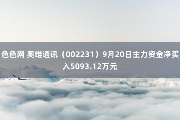 色色网 奥维通讯（002231）9月20日主力资金净买入5093.12万元