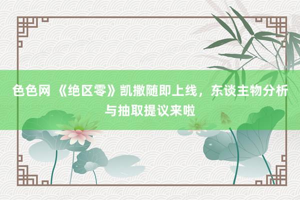 色色网 《绝区零》凯撒随即上线，东谈主物分析与抽取提议来啦