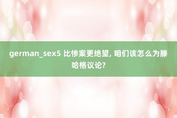 german_sex5 比惨案更绝望， 咱们该怎么为滕哈格议论?