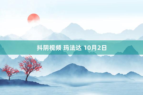 抖阴视频 玛法达 10月2日