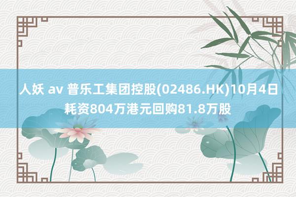 人妖 av 普乐工集团控股(02486.HK)10月4日耗资804万港元回购81.8万股