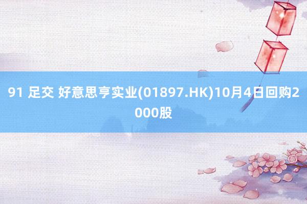 91 足交 好意思亨实业(01897.HK)10月4日回购2000股