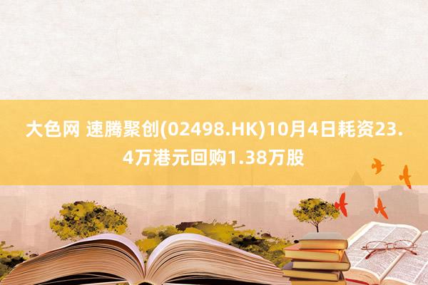 大色网 速腾聚创(02498.HK)10月4日耗资23.4万港元回购1.38万股