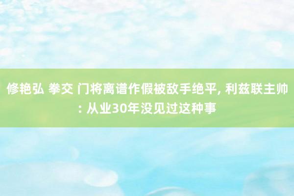 修艳弘 拳交 门将离谱作假被敌手绝平， 利兹联主帅: 从业30年没见过这种事