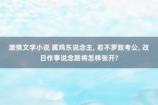 激情文学小说 属鸡东说念主， 若不罗致考公， 改日作事说念路将怎样张开?