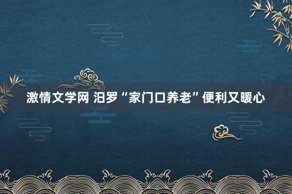 激情文学网 汨罗“家门口养老”便利又暖心