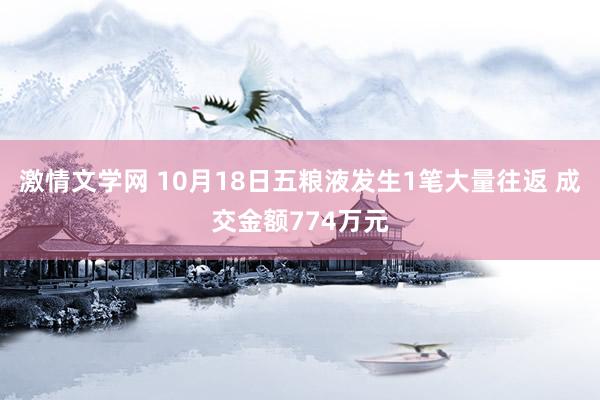 激情文学网 10月18日五粮液发生1笔大量往返 成交金额774万元