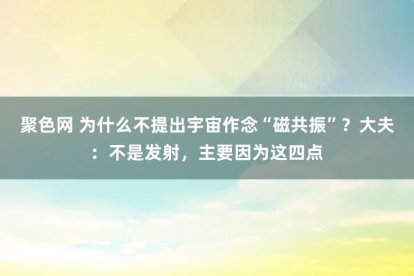 聚色网 为什么不提出宇宙作念“磁共振”？大夫：不是发射，主要因为这四点