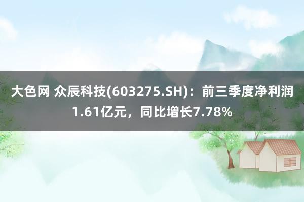 大色网 众辰科技(603275.SH)：前三季度净利润1.61亿元，同比增长7.78%