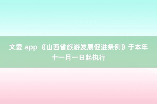 文爱 app 《山西省旅游发展促进条例》于本年十一月一日起执行