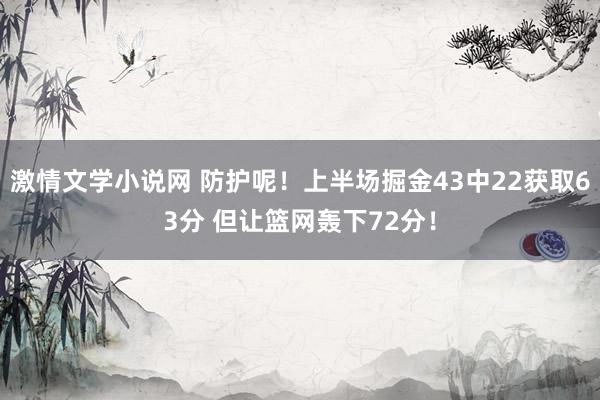 激情文学小说网 防护呢！上半场掘金43中22获取63分 但让篮网轰下72分！