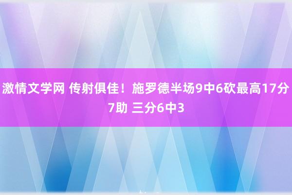 激情文学网 传射俱佳！施罗德半场9中6砍最高17分7助 三分6中3