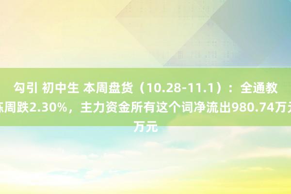 勾引 初中生 本周盘货（10.28-11.1）：全通教练周跌2.30%，主力资金所有这个词净流出980.74万元