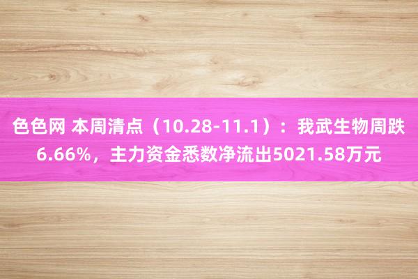 色色网 本周清点（10.28-11.1）：我武生物周跌6.66%，主力资金悉数净流出5021.58万元