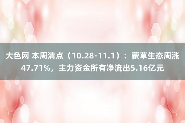 大色网 本周清点（10.28-11.1）：蒙草生态周涨47.71%，主力资金所有净流出5.16亿元