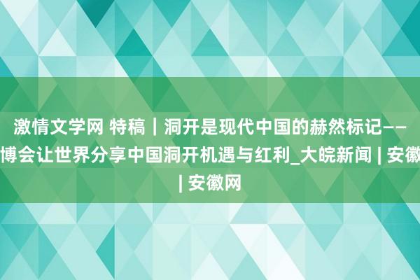 激情文学网 特稿｜洞开是现代中国的赫然标记——进博会让世界分享中国洞开机遇与红利_大皖新闻 | 安徽网