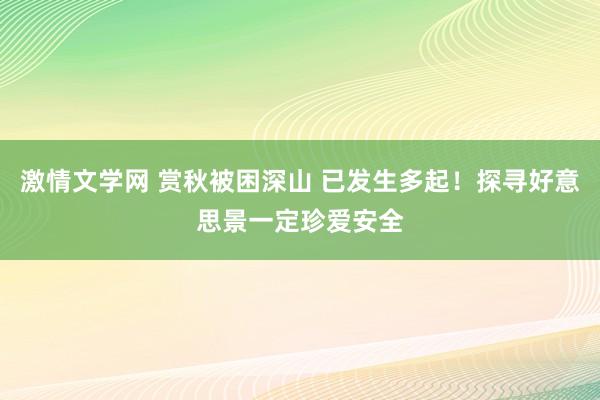 激情文学网 赏秋被困深山 已发生多起！探寻好意思景一定珍爱安全