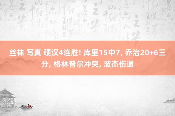 丝袜 写真 硬汉4连胜! 库里15中7， 乔治20+6三分， 格林普尔冲突， 波杰伤退