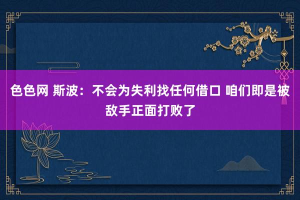 色色网 斯波：不会为失利找任何借口 咱们即是被敌手正面打败了