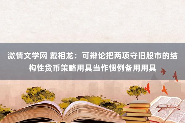 激情文学网 戴相龙：可辩论把两项守旧股市的结构性货币策略用具当作惯例备用用具