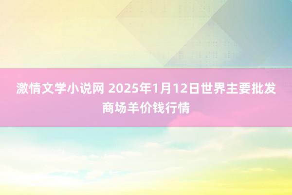 激情文学小说网 2025年1月12日世界主要批发商场羊价钱行情