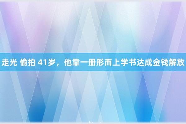 走光 偷拍 41岁，他靠一册形而上学书达成金钱解放